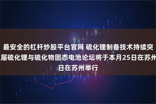 最安全的杠杆炒股平台官网 硫化锂制备技术持续突破 首届硫化锂与硫化物固态电池论坛将于本月25日在苏州举行