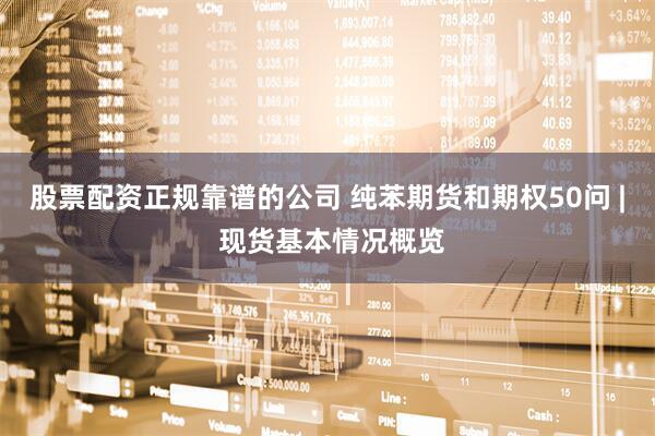 股票配资正规靠谱的公司 纯苯期货和期权50问 | 现货基本情况概览