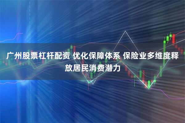 广州股票杠杆配资 优化保障体系 保险业多维度释放居民消费潜力