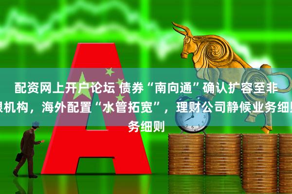 配资网上开户论坛 债券“南向通”确认扩容至非银机构，海外配置“水管拓宽”，理财公司静候业务细则