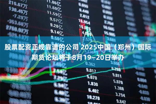 股票配资正规靠谱的公司 2025中国（郑州）国际期货论坛将于8月19—20日举办