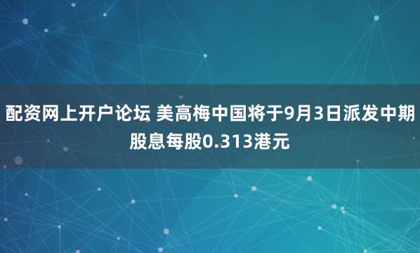 配资网上开户论坛 美高梅中国将于9月3日派发中期股息每股0.313港元