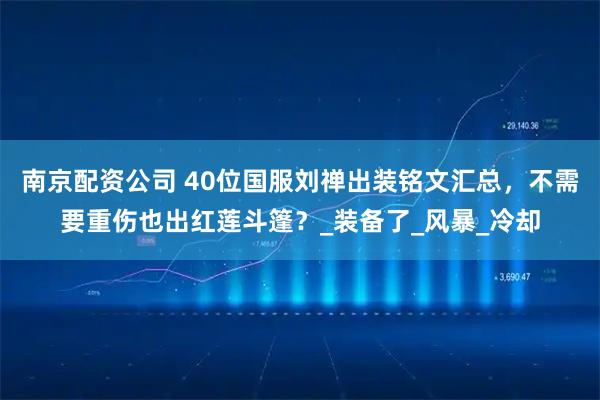 南京配资公司 40位国服刘禅出装铭文汇总，不需要重伤也出红莲斗篷？_装备了_风暴_冷却