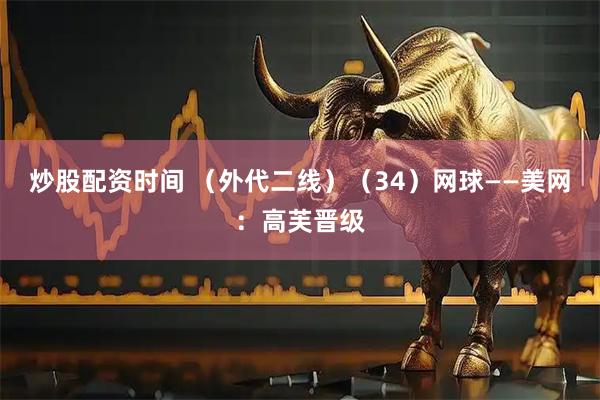 炒股配资时间 （外代二线）（34）网球——美网：高芙晋级