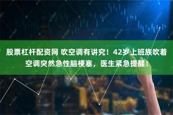 股票杠杆配资网 吹空调有讲究！42岁上班族吹着空调突然急性脑梗塞，医生紧急提醒！